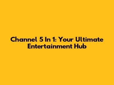 Channel 5 In 1: Your Ultimate Entertainment Hub