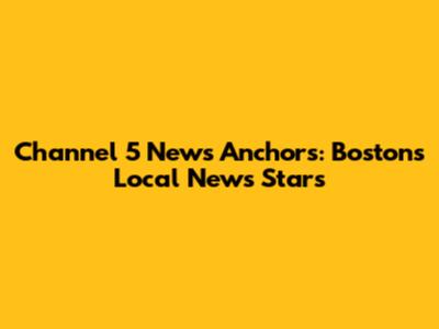 Channel 5 News Anchors: Boston's Local News Stars