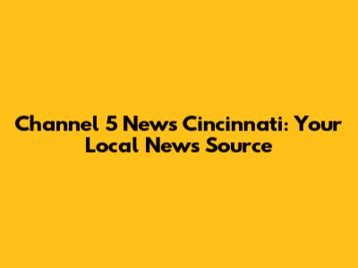 Channel 5 News Cincinnati: Your Local News Source