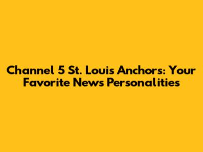 Channel 5 St. Louis Anchors: Your Favorite News Personalities