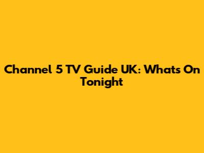 Channel 5 TV Guide UK: What's On Tonight