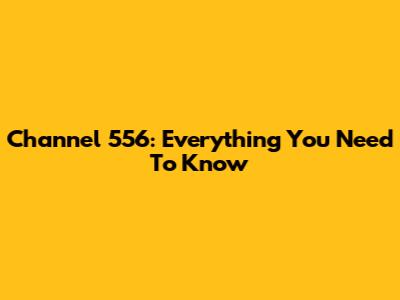 Channel 556: Everything You Need To Know