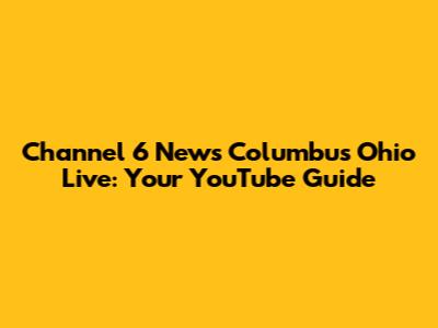 Channel 6 News Columbus Ohio Live: Your YouTube Guide