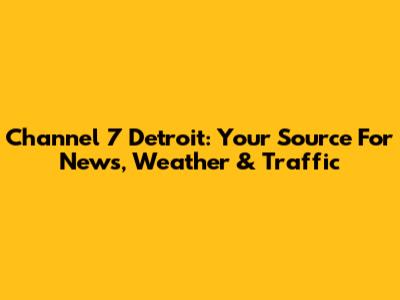 Channel 7 Detroit: Your Source For News, Weather & Traffic