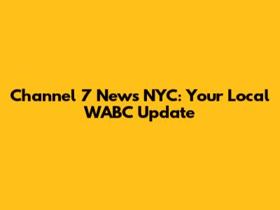 Channel 7 News NYC: Your Local WABC Update