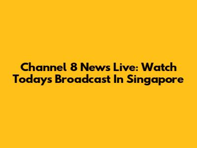 Channel 8 News Live: Watch Today's Broadcast In Singapore
