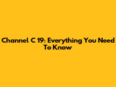 Channel C 19: Everything You Need To Know