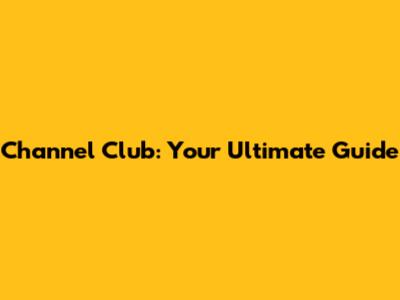 Channel Club: Your Ultimate Guide