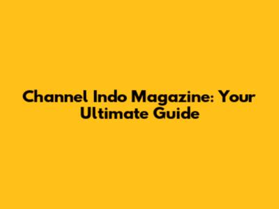 Channel Indo Magazine: Your Ultimate Guide