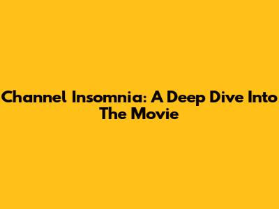 Channel Insomnia: A Deep Dive Into The Movie