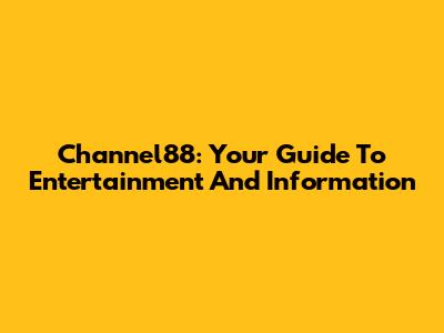 Channel88: Your Guide To Entertainment And Information