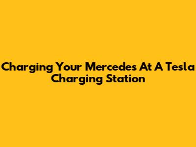 Charging Your Mercedes At A Tesla Charging Station