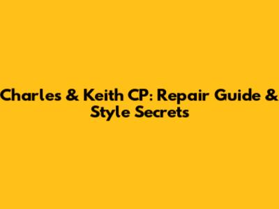 Charles & Keith CP: Repair Guide & Style Secrets