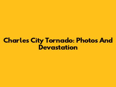 Charles City Tornado: Photos And Devastation