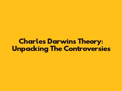 Charles Darwin's Theory: Unpacking The Controversies