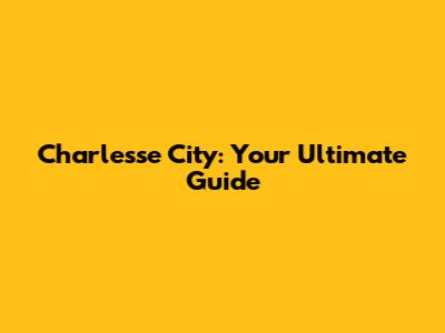 Charlesse City: Your Ultimate Guide