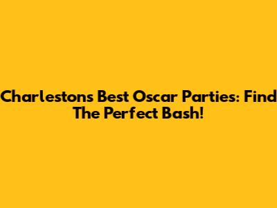 Charleston's Best Oscar Parties: Find The Perfect Bash!