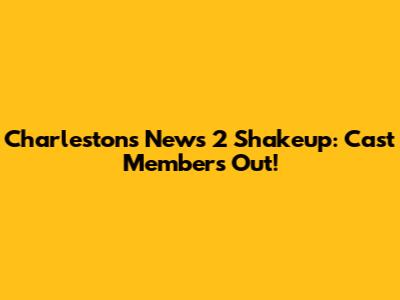 Charleston's News 2 Shakeup: Cast Members Out!