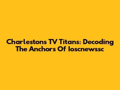 Charleston's TV Titans: Decoding The Anchors Of Ioscnewssc