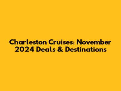 Charleston Cruises: November 2024 Deals & Destinations