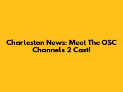 Charleston News: Meet The OSC Channels 2 Cast!