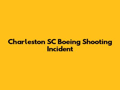 Charleston SC Boeing Shooting Incident