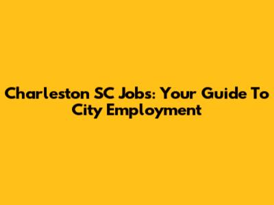 Charleston SC Jobs: Your Guide To City Employment