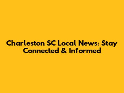 Charleston SC Local News: Stay Connected & Informed
