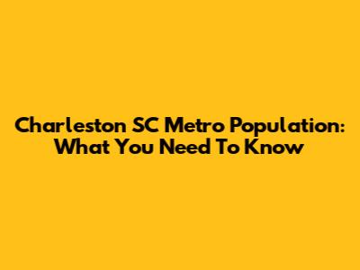 Charleston SC Metro Population: What You Need To Know