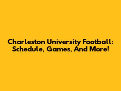 Charleston University Football: Schedule, Games, And More!