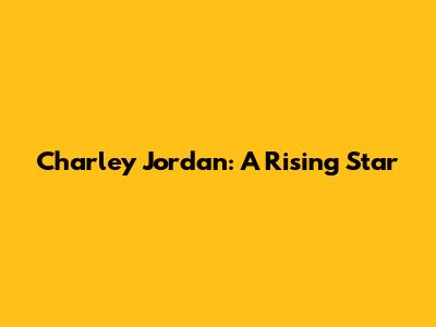 Charley Jordan: A Rising Star