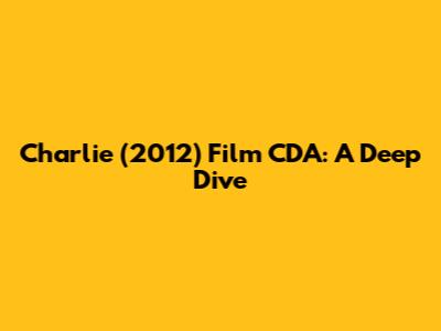 Charlie (2012) Film CDA: A Deep Dive