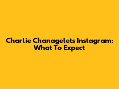 Charlie Chanagelet's Instagram: What To Expect