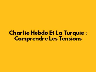 Charlie Hebdo Et La Turquie : Comprendre Les Tensions