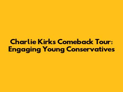 Charlie Kirk's Comeback Tour: Engaging Young Conservatives