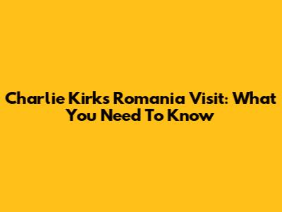 Charlie Kirk's Romania Visit: What You Need To Know