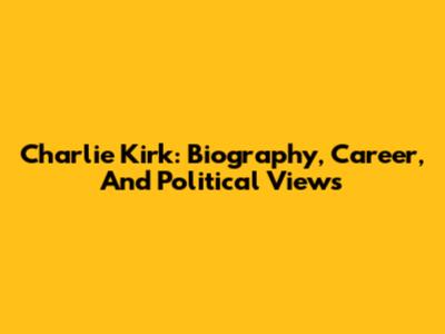Charlie Kirk: Biography, Career, And Political Views