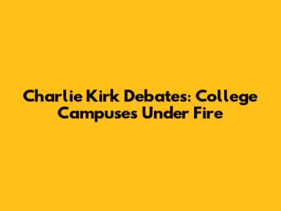 Charlie Kirk Debates: College Campuses Under Fire
