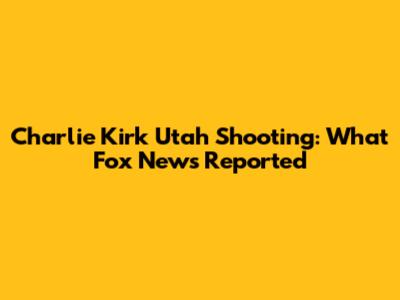 Charlie Kirk Utah Shooting: What Fox News Reported