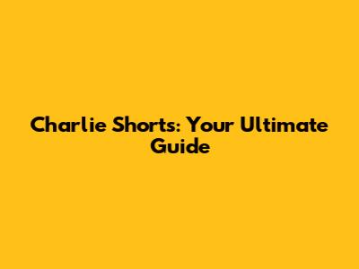 Charlie Shorts: Your Ultimate Guide