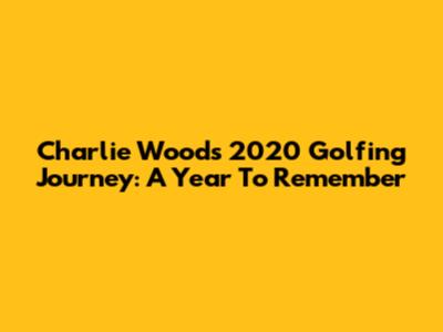 Charlie Woods' 2020 Golfing Journey: A Year To Remember