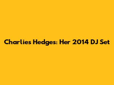 Charlies Hedges: Her 2014 DJ Set