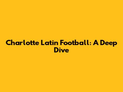 Charlotte Latin Football: A Deep Dive