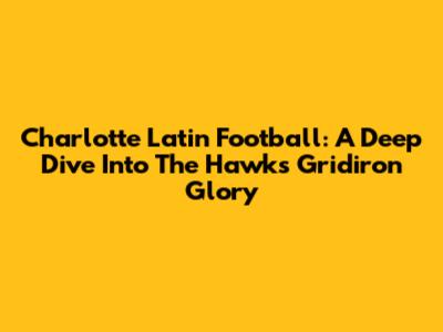 Charlotte Latin Football: A Deep Dive Into The Hawks' Gridiron Glory