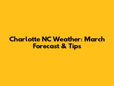 Charlotte NC Weather: March Forecast & Tips