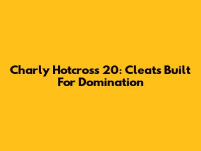 Charly Hotcross 20: Cleats Built For Domination