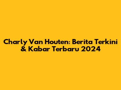 Charly Van Houten: Berita Terkini & Kabar Terbaru 2024