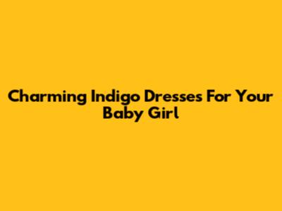 Charming Indigo Dresses For Your Baby Girl