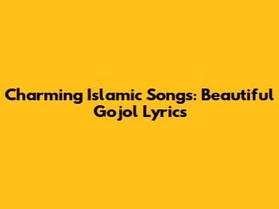 Charming Islamic Songs: Beautiful Gojol Lyrics