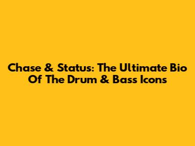 Chase & Status: The Ultimate Bio Of The Drum & Bass Icons